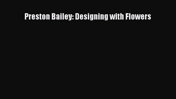 Download Preston Bailey: Designing with Flowers PDF Online