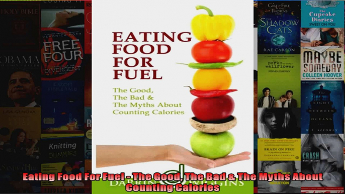 Read  Eating Food For Fuel  The Good The Bad  The Myths About Counting Calories  Full EBook