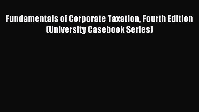 Read Fundamentals of Corporate Taxation Fourth Edition (University Casebook Series) Ebook Online