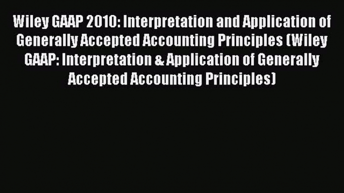 Read Wiley GAAP 2010: Interpretation and Application of Generally Accepted Accounting Principles