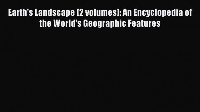 Download Earth's Landscape [2 volumes]: An Encyclopedia of the World's Geographic Features