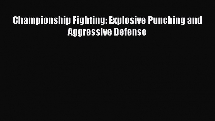 Read Championship Fighting: Explosive Punching and Aggressive Defense Ebook Online