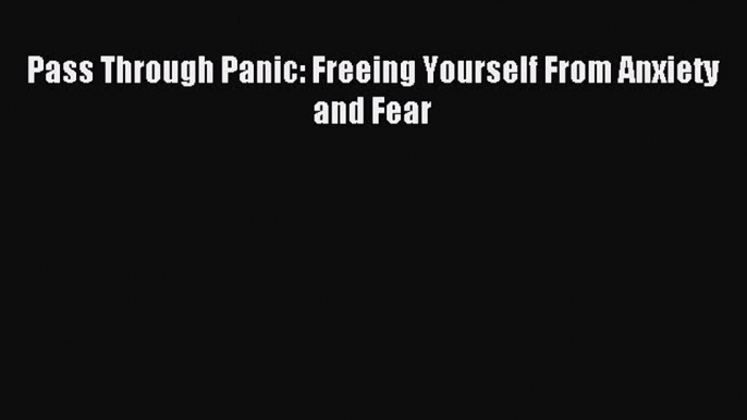 Download Pass Through Panic: Freeing Yourself From Anxiety and Fear PDF Free