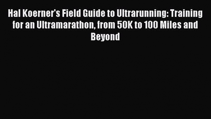 Read Hal Koerner's Field Guide to Ultrarunning: Training for an Ultramarathon from 50K to 100