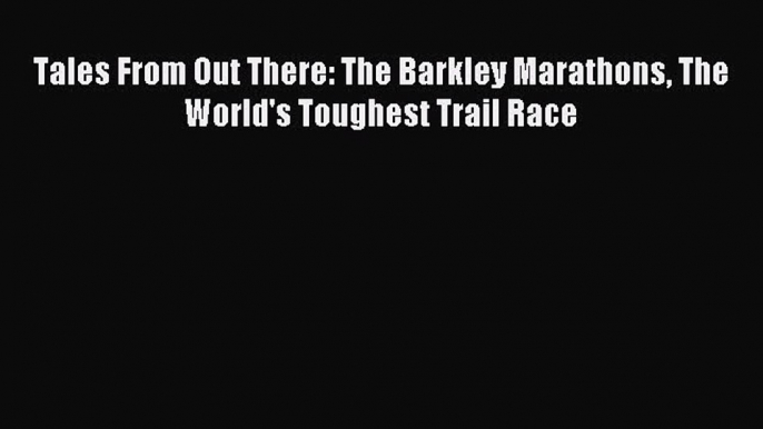 Read Tales From Out There: The Barkley Marathons The World's Toughest Trail Race PDF Online