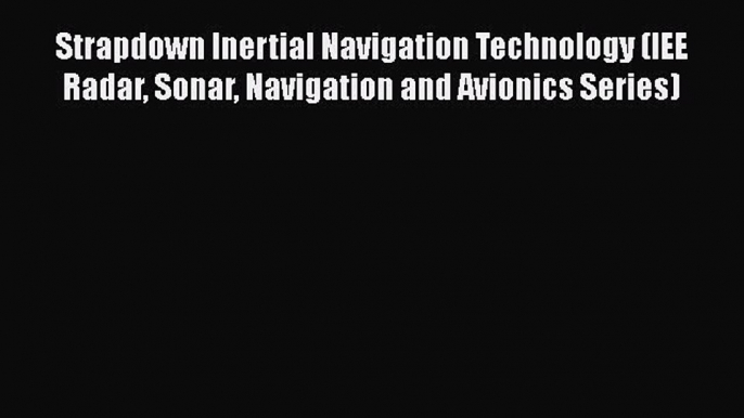 Read Strapdown Inertial Navigation Technology (IEE Radar Sonar Navigation and Avionics Series)