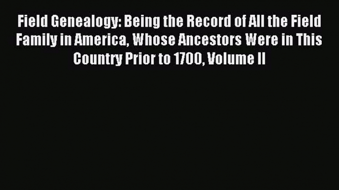 Read Field Genealogy: Being the Record of All the Field Family in America Whose Ancestors Were