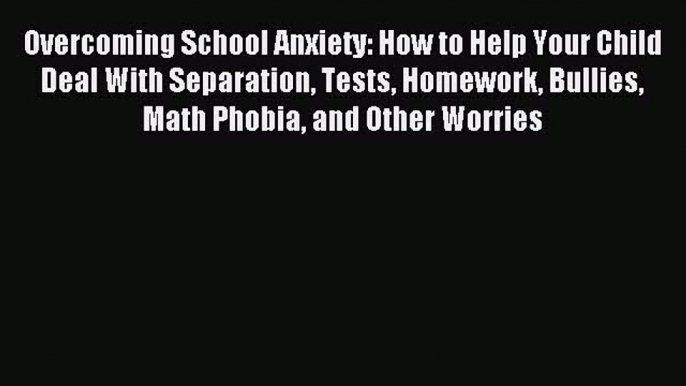 Read Overcoming School Anxiety: How to Help Your Child Deal With Separation Tests Homework