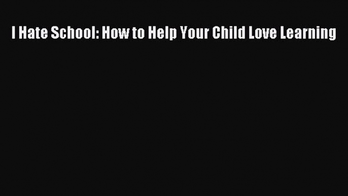 Read I Hate School: How to Help Your Child Love Learning Ebook Free