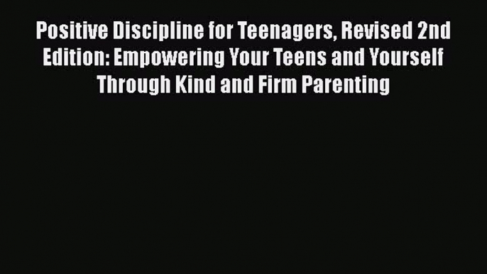 Read Positive Discipline for Teenagers Revised 2nd Edition: Empowering Your Teens and Yourself