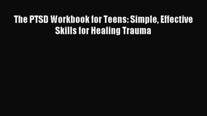 Read The PTSD Workbook for Teens: Simple Effective Skills for Healing Trauma Ebook Free