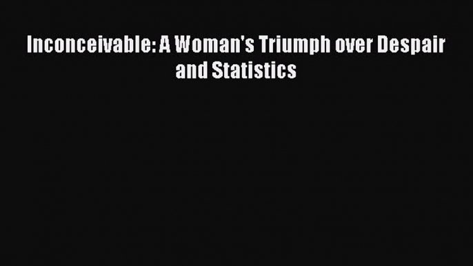 Read Inconceivable: A Woman's Triumph over Despair and Statistics Ebook Free