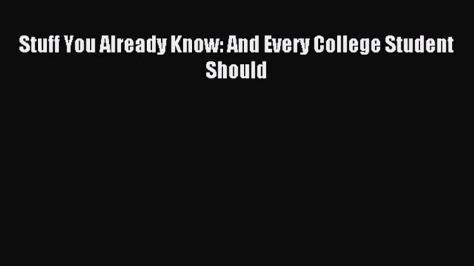 Read Stuff You Already Know: And Every College Student Should Ebook Free