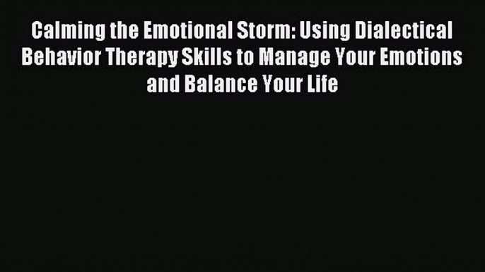 Read Calming the Emotional Storm: Using Dialectical Behavior Therapy Skills to Manage Your