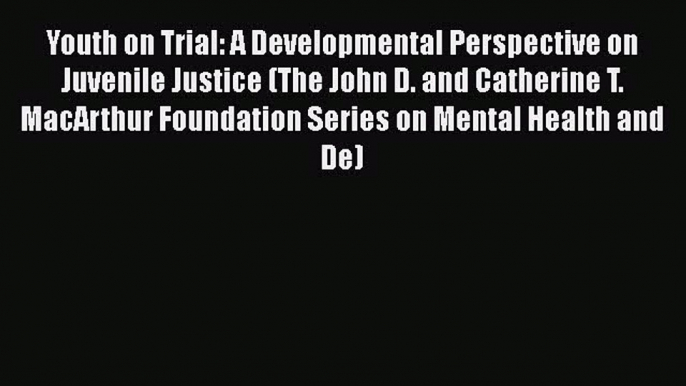 Read Youth on Trial: A Developmental Perspective on Juvenile Justice (The John D. and Catherine