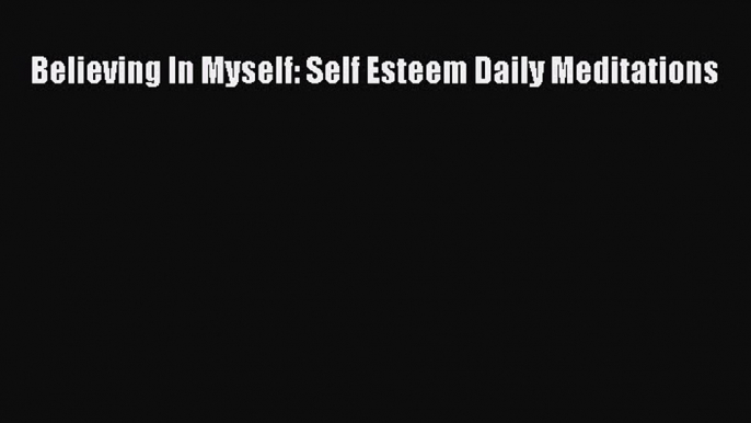 Download Believing In Myself: Self Esteem Daily Meditations PDF Online