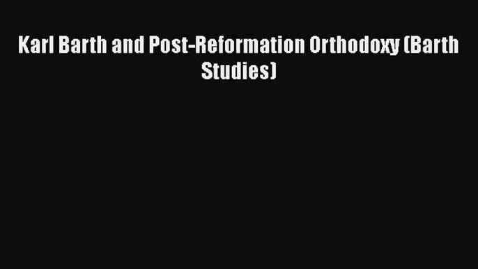 [PDF] Karl Barth and Post-Reformation Orthodoxy (Barth Studies) [Download] Online