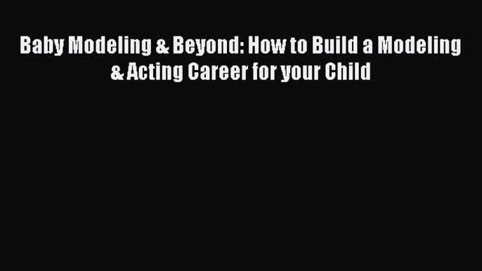 Read Baby Modeling & Beyond: How to Build a Modeling & Acting Career for your Child Ebook Free