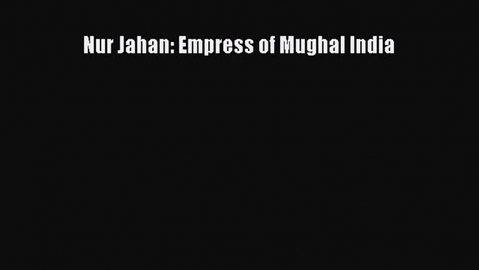 Download Nur Jahan: Empress of Mughal India Ebook Free