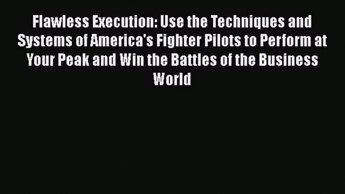 [PDF] Flawless Execution: Use the Techniques and Systems of America's Fighter Pilots to Perform