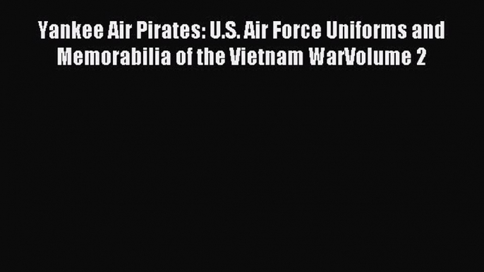 Read Yankee Air Pirates: U.S. Air Force Uniforms and Memorabilia of the Vietnam WarVolume 2