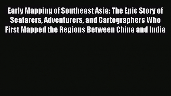 Read Early Mapping of Southeast Asia: The Epic Story of Seafarers Adventurers and Cartographers