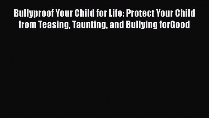 Read Bullyproof Your Child for Life: Protect Your Child from Teasing Taunting and Bullying