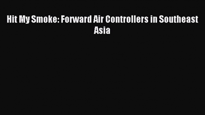 Read Hit My Smoke: Forward Air Controllers in Southeast Asia PDF Free