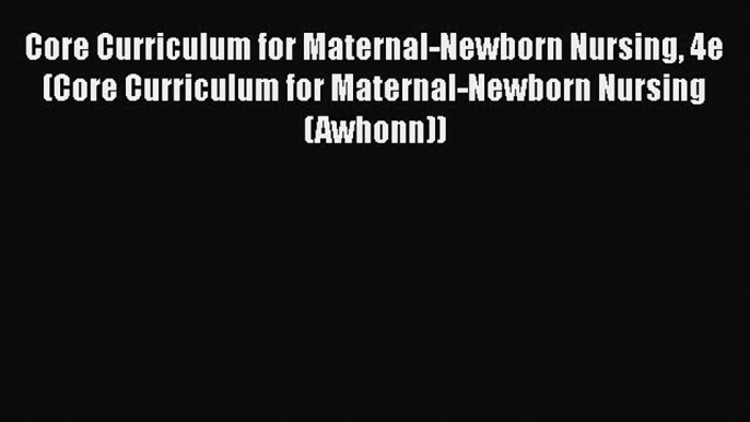 Read Core Curriculum for Maternal-Newborn Nursing 4e (Core Curriculum for Maternal-Newborn