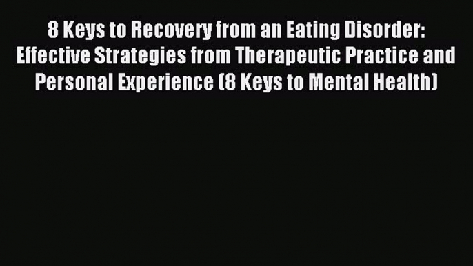 Read 8 Keys to Recovery from an Eating Disorder: Effective Strategies from Therapeutic Practice