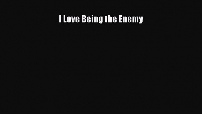 [PDF] I Love Being the Enemy [Download] Online