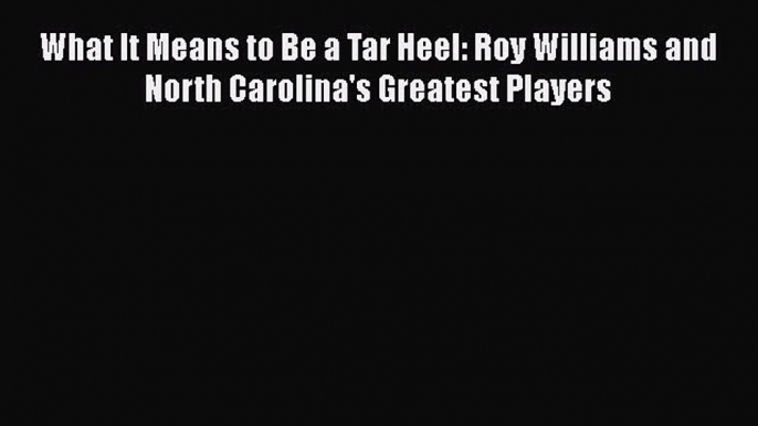 [PDF] What It Means to Be a Tar Heel: Roy Williams and North Carolina's Greatest Players [Download]