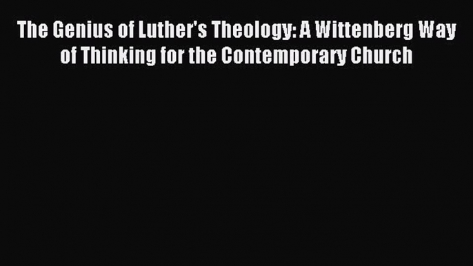 Read The Genius of Luther's Theology: A Wittenberg Way of Thinking for the Contemporary Church