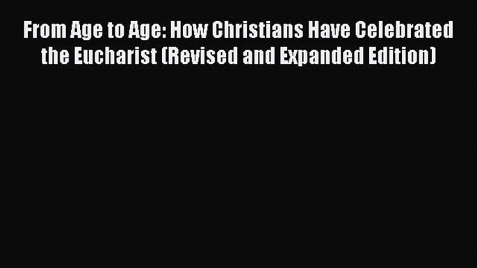 Read From Age to Age: How Christians Have Celebrated the Eucharist (Revised and Expanded Edition)