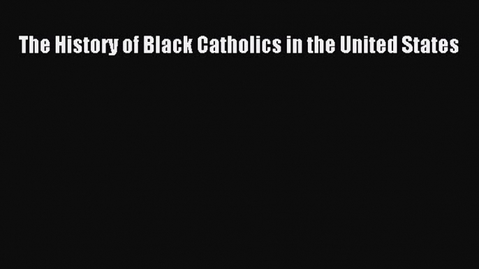 Read The History of Black Catholics in the United States Ebook Free