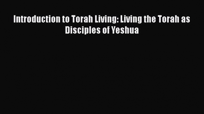 [PDF] Introduction to Torah Living: Living the Torah as Disciples of Yeshua [Read] Full Ebook