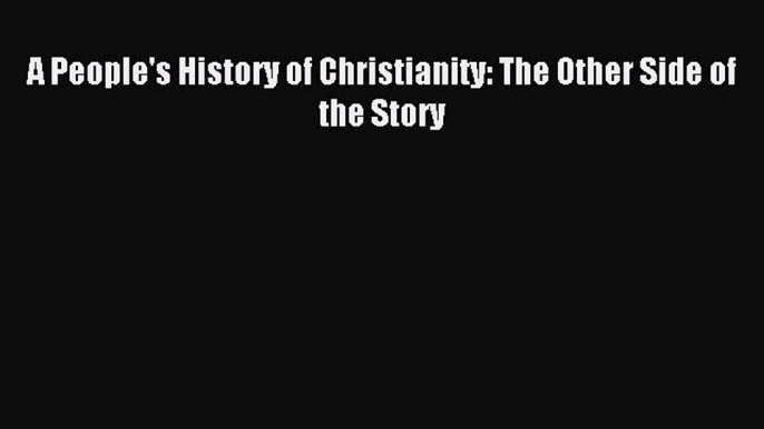 Download A People's History of Christianity: The Other Side of the Story PDF Online