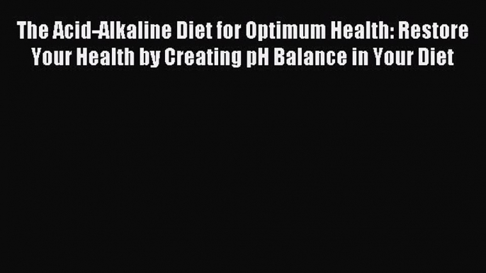 Download The Acid-Alkaline Diet for Optimum Health: Restore Your Health by Creating pH Balance