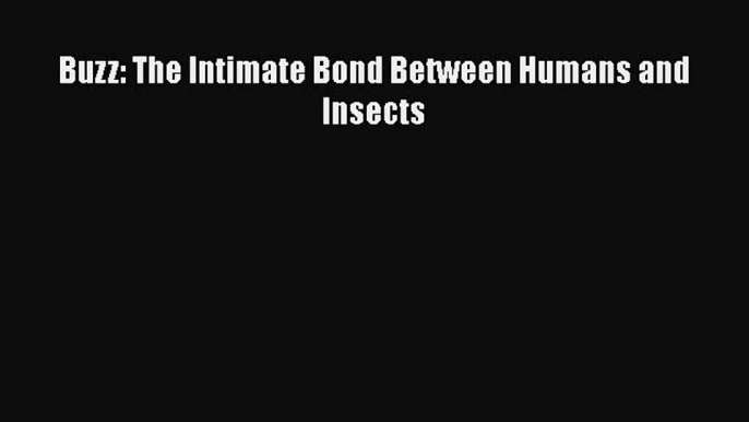 [PDF] Buzz: The Intimate Bond Between Humans and Insects [Read] Full Ebook