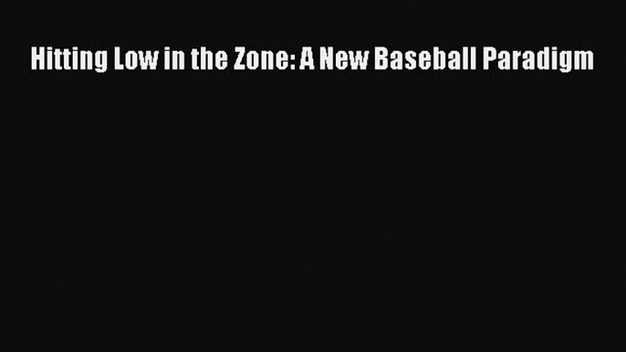 [PDF] Hitting Low in the Zone: A New Baseball Paradigm [Read] Full Ebook