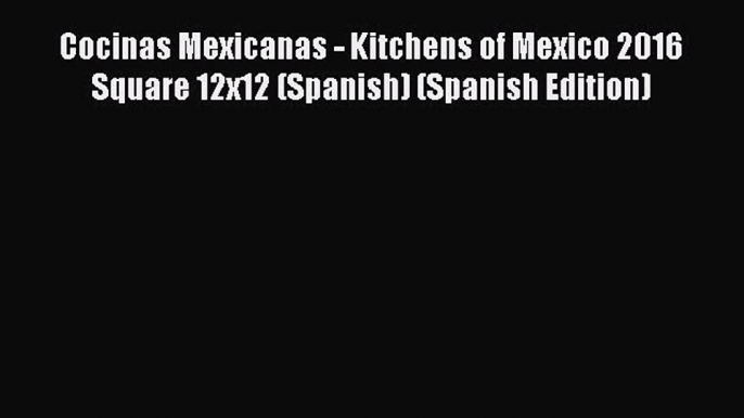 PDF Cocinas Mexicanas - Kitchens of Mexico 2016 Square 12x12 (Spanish) (Spanish Edition)  Read