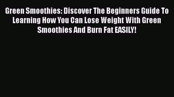 Read Green Smoothies: Discover The Beginners Guide To Learning How You Can Lose Weight With