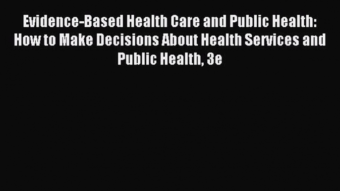 Read Evidence-Based Health Care and Public Health: How to Make Decisions About Health Services