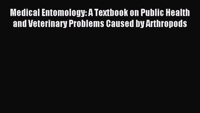 Read Medical Entomology: A Textbook on Public Health and Veterinary Problems Caused by Arthropods