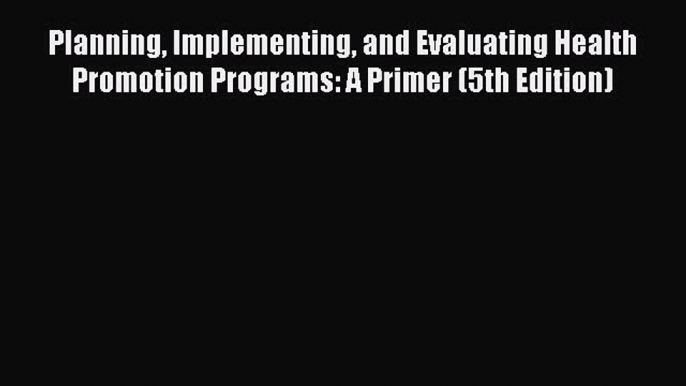 Read Planning Implementing and Evaluating Health Promotion Programs: A Primer (5th Edition)