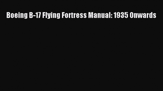 Download Boeing B-17 Flying Fortress Manual: 1935 Onwards  Read Online