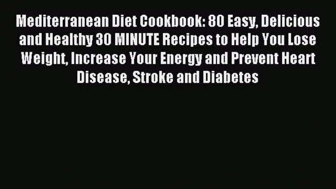 Read Mediterranean Diet Cookbook: 80 Easy Delicious and Healthy 30 MINUTE Recipes to Help You