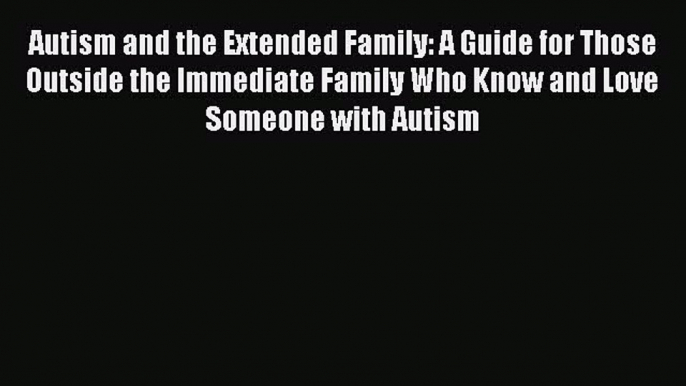 Read Autism and the Extended Family: A Guide for Those Outside the Immediate Family Who Know