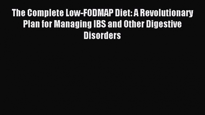 Read The Complete Low-FODMAP Diet: A Revolutionary Plan for Managing IBS and Other Digestive