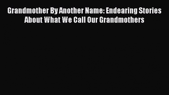 Read Grandmother By Another Name: Endearing Stories About What We Call Our Grandmothers Ebook